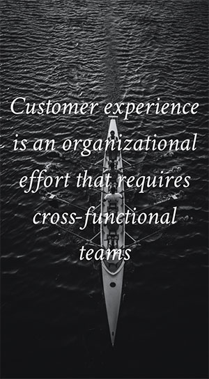 Customer experience is an organizational effort that requires cross-functional teams.